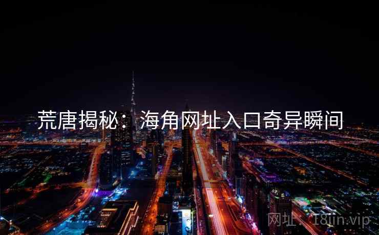 荒唐揭秘：海角网址入口奇异瞬间
