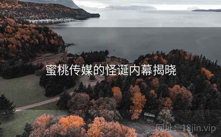 蜜桃传媒的怪诞内幕揭晓