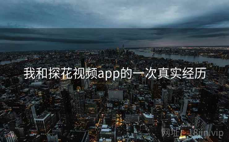 我和探花视频app的一次真实经历