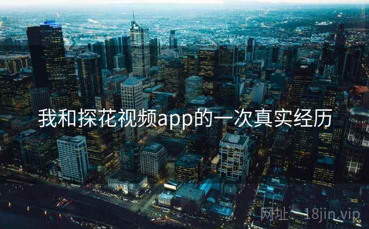 我和探花视频app的一次真实经历
