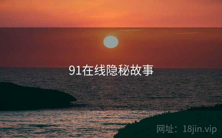 91在线隐秘故事