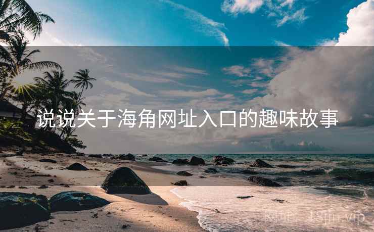 说说关于海角网址入口的趣味故事
