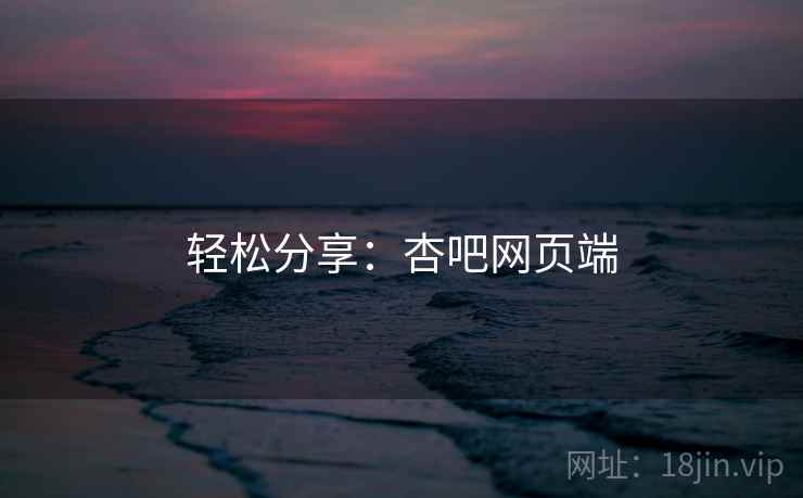 轻松分享：杏吧网页端