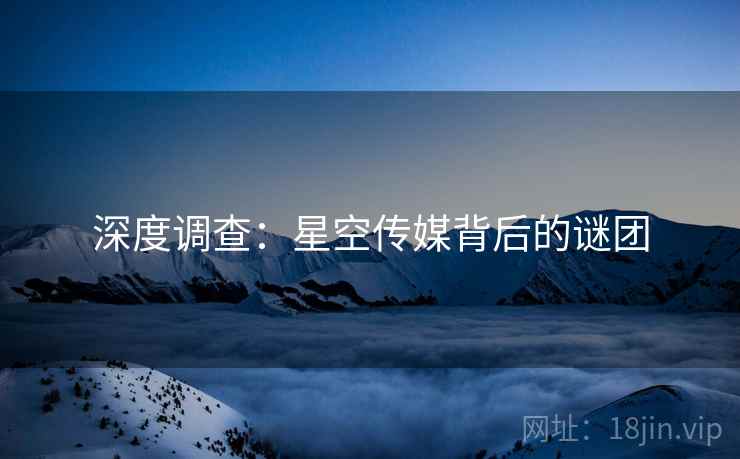 深度调查：星空传媒背后的谜团