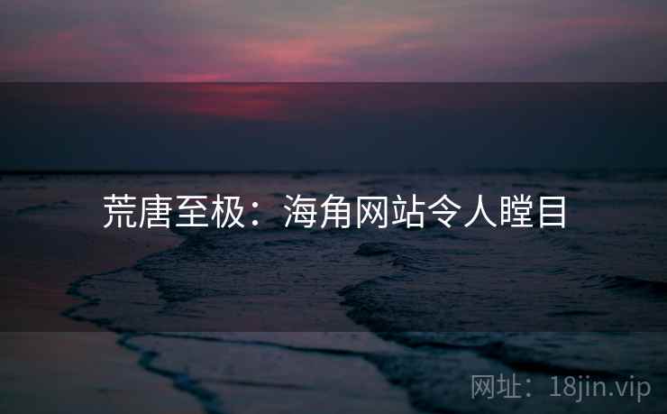 荒唐至极：海角网站令人瞠目