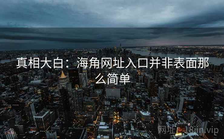 真相大白：海角网址入口并非表面那么简单
