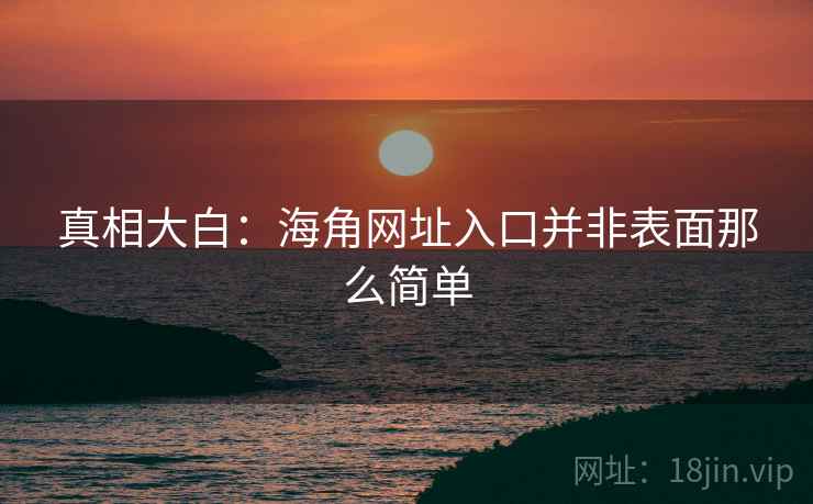 真相大白：海角网址入口并非表面那么简单