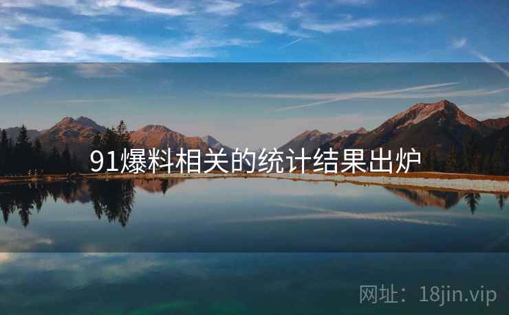 91爆料相关的统计结果出炉