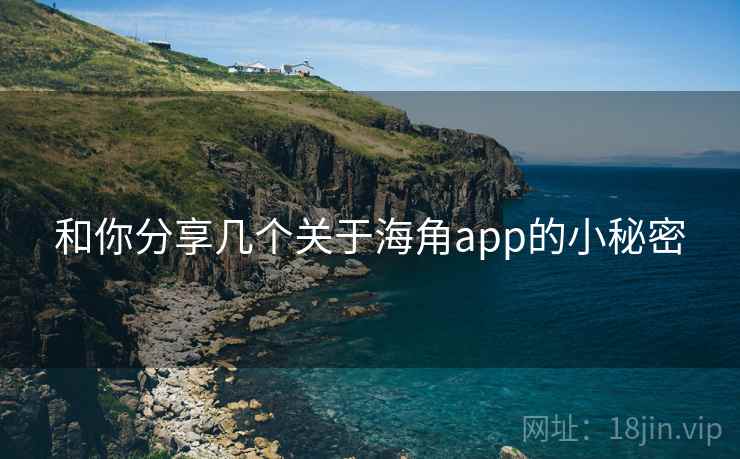 和你分享几个关于海角app的小秘密