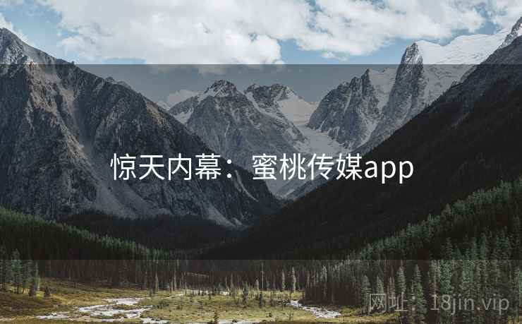 惊天内幕：蜜桃传媒app