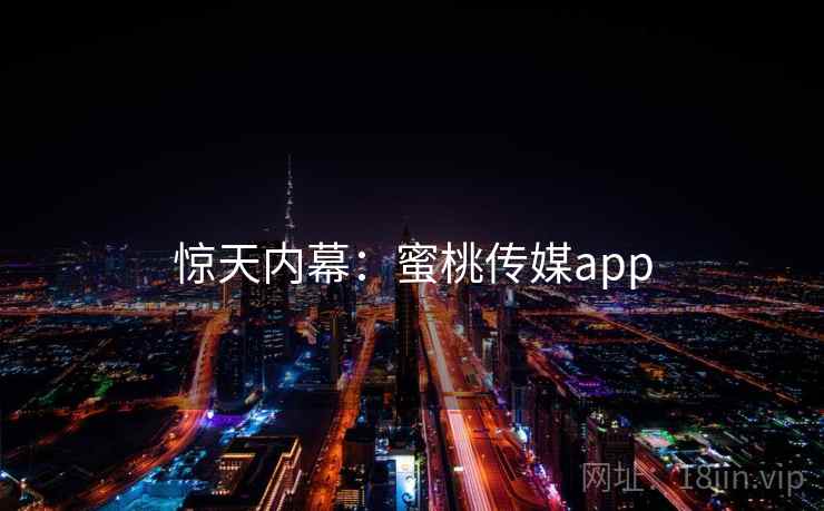惊天内幕：蜜桃传媒app