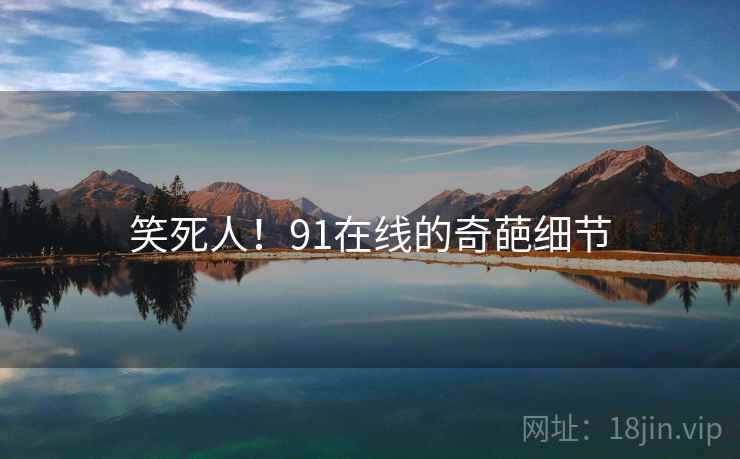 笑死人！91在线的奇葩细节