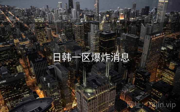 日韩一区爆炸消息
