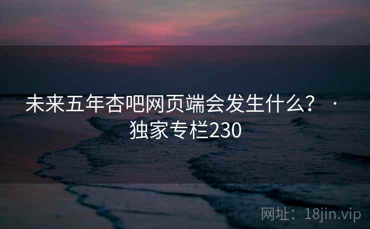 未来五年杏吧网页端会发生什么？ · 独家专栏230