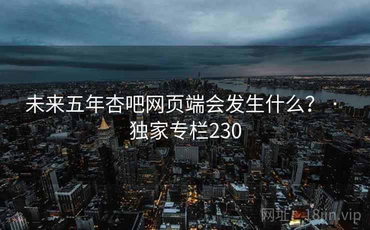 未来五年杏吧网页端会发生什么？ · 独家专栏230