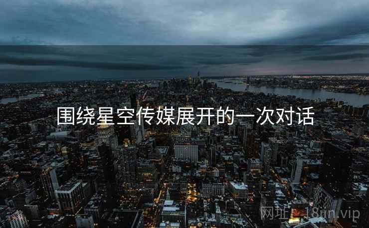 围绕星空传媒展开的一次对话