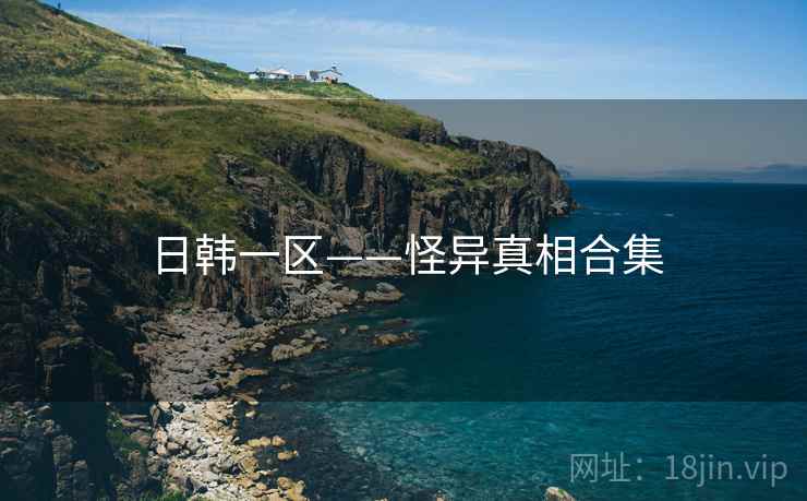 日韩一区——怪异真相合集
