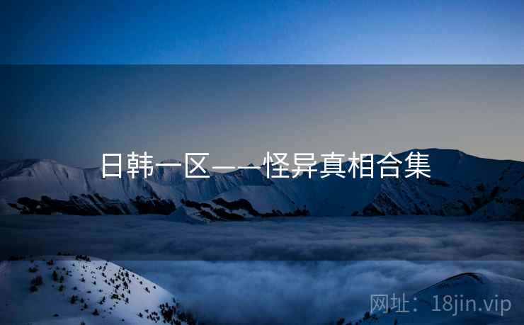 日韩一区——怪异真相合集