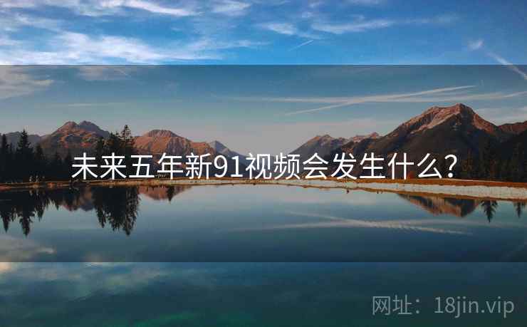 未来五年新91视频会发生什么？