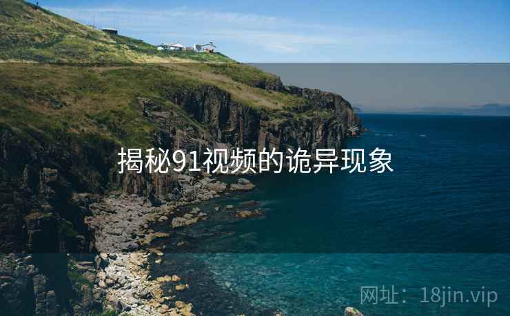 揭秘91视频的诡异现象
