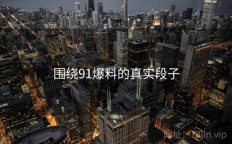围绕91爆料的真实段子