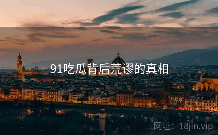 91吃瓜背后荒谬的真相