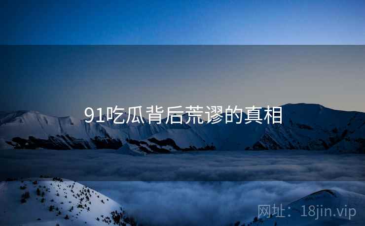 91吃瓜背后荒谬的真相