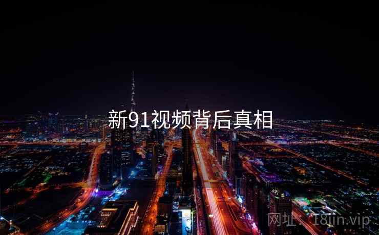 新91视频背后真相