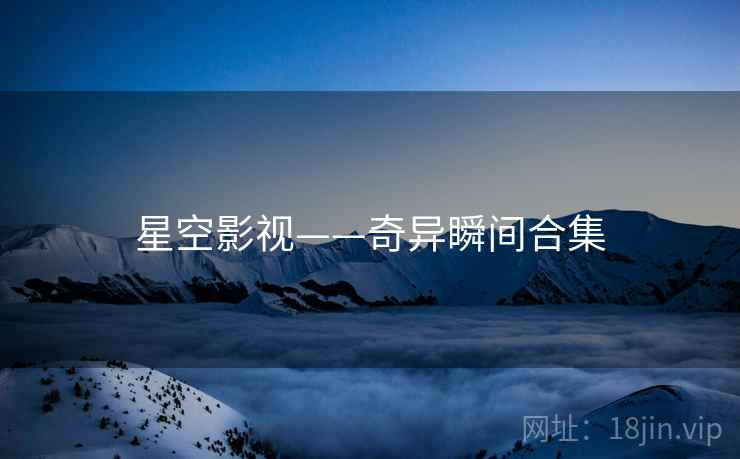 星空影视——奇异瞬间合集