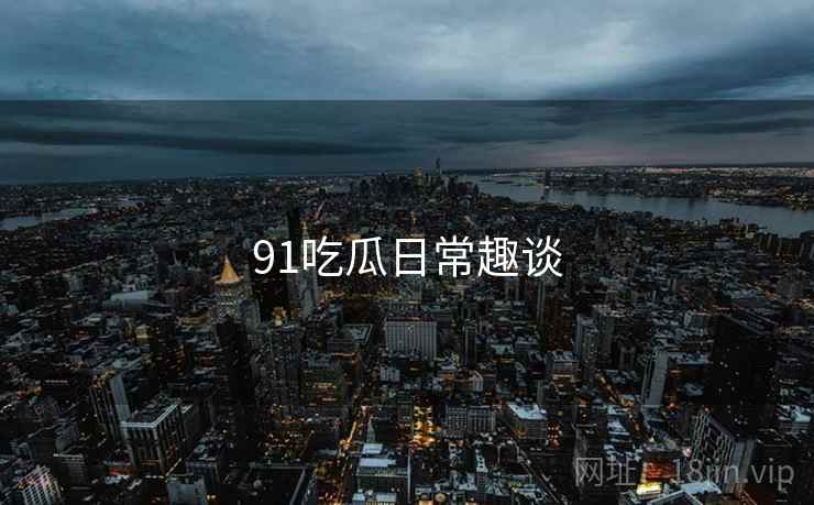 91吃瓜日常趣谈
