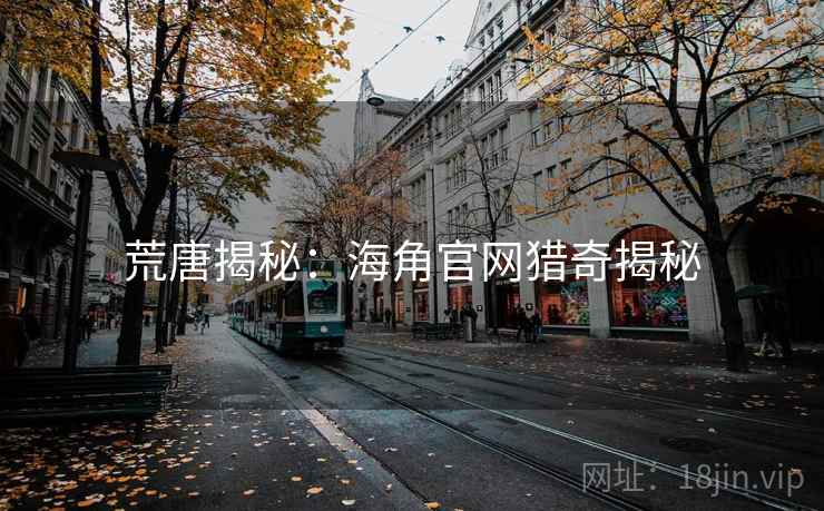 荒唐揭秘：海角官网猎奇揭秘