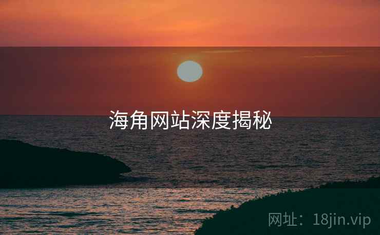 海角网站深度揭秘 海角网站深度揭秘