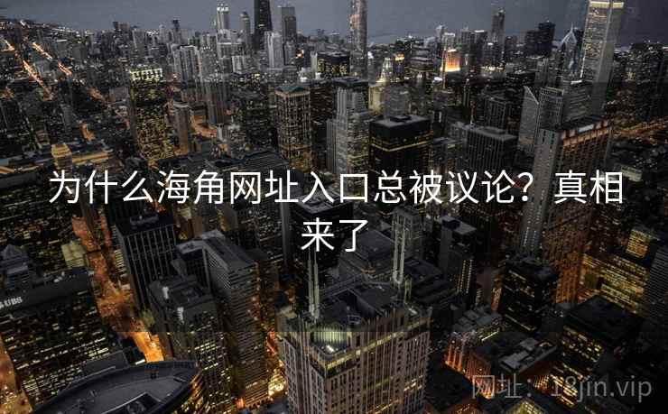 为什么海角网址入口总被议论？真相来了