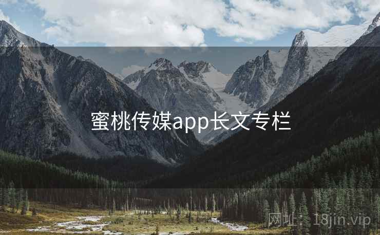 蜜桃传媒app长文专栏 蜜桃传媒app长文专栏
