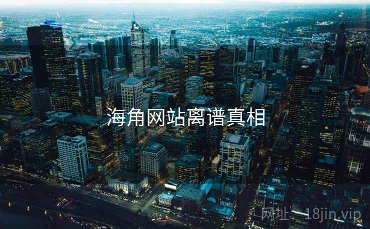 海角网站离谱真相 海角网站离谱真相