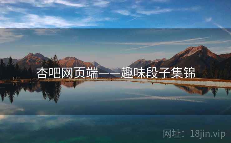杏吧网页端——趣味段子集锦 杏吧网页端——趣味段子集锦