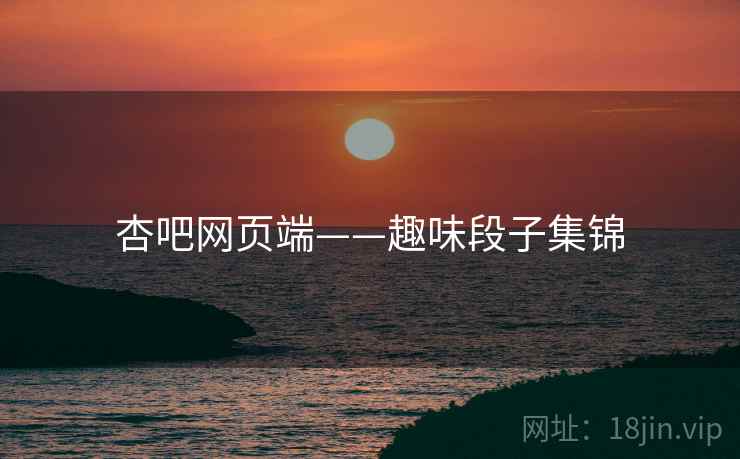 杏吧网页端——趣味段子集锦 杏吧网页端——趣味段子集锦