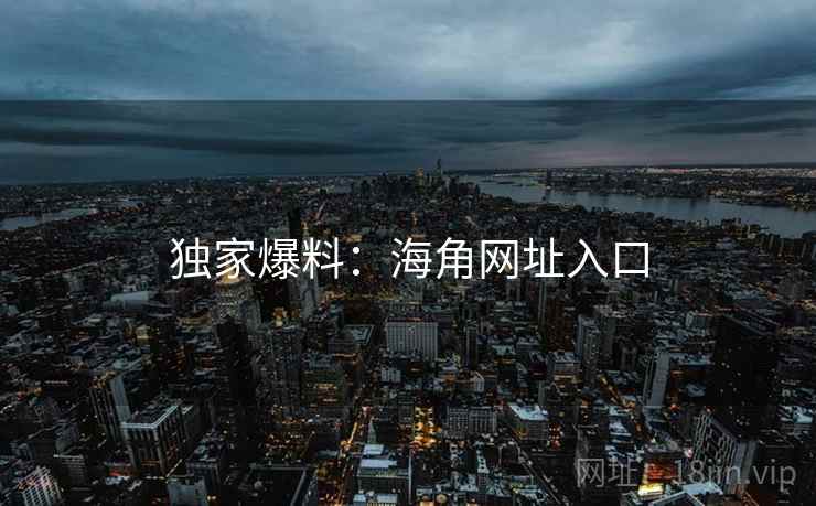 独家爆料:海角网址入口 独家爆料:海角网址入口