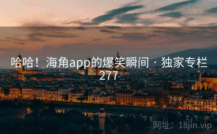 哈哈!海角app的爆笑瞬间 · 独家专栏277 哈哈!海角app的爆笑瞬间 · 独家专栏277