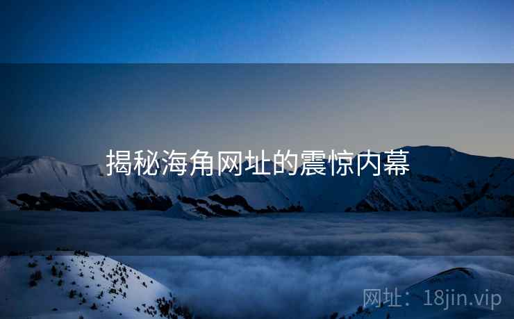揭秘海角网址的震惊内幕