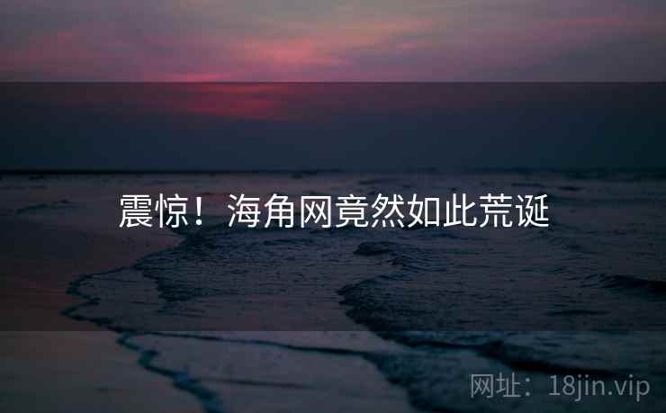 震惊!海角网竟然如此荒诞