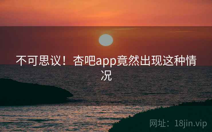 不可思议!杏吧app竟然出现这种情况 不可思议!杏吧app竟然出现这种情况