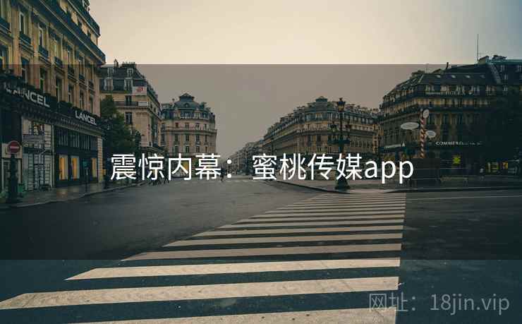 震惊内幕:蜜桃传媒app 震惊内幕:蜜桃传媒app